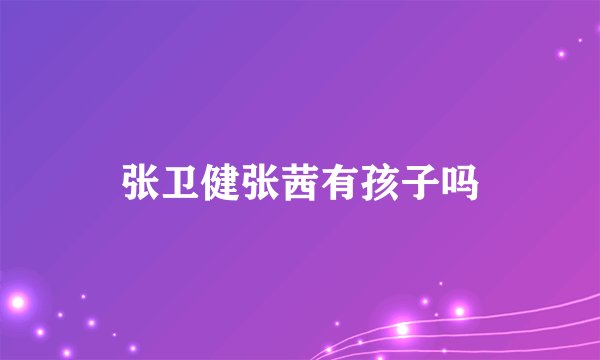 张卫健张茜有孩子吗