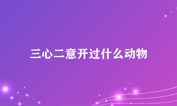三心二意开过什么动物