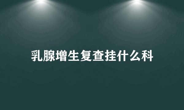 乳腺增生复查挂什么科