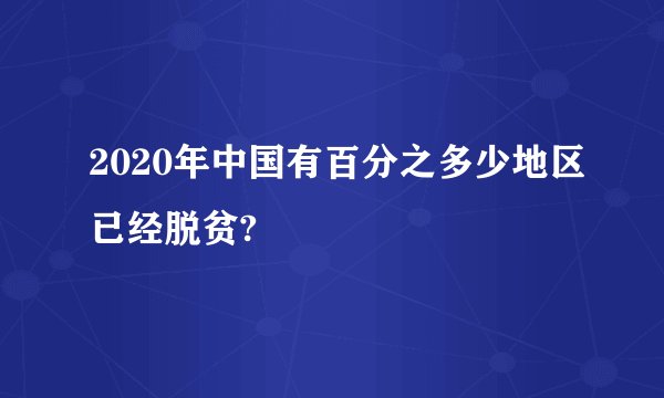 2020年中国有百分之多少地区已经脱贫?