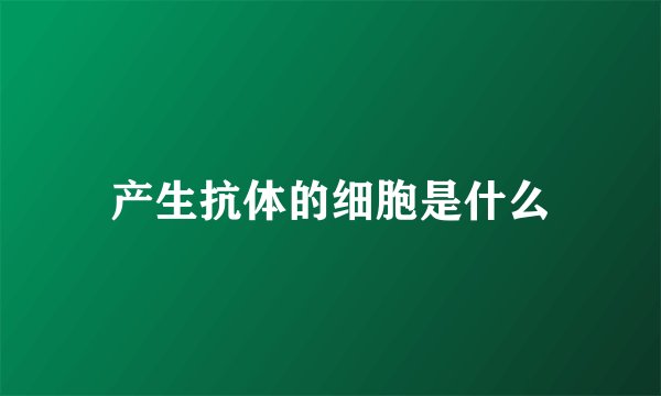 产生抗体的细胞是什么