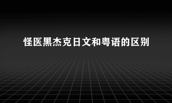 怪医黑杰克日文和粤语的区别