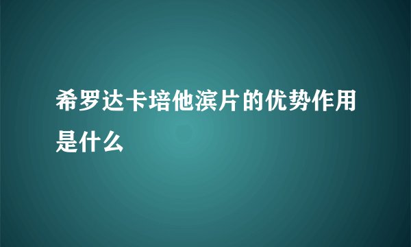 希罗达卡培他滨片的优势作用是什么