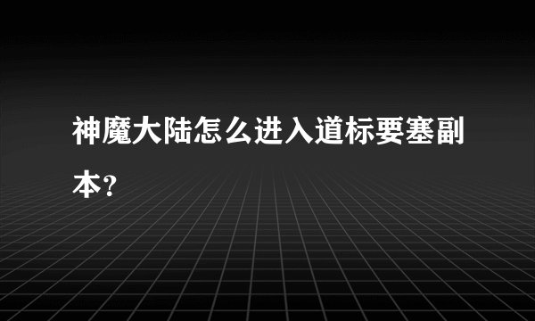 神魔大陆怎么进入道标要塞副本？