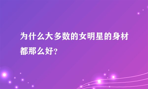 为什么大多数的女明星的身材都那么好？