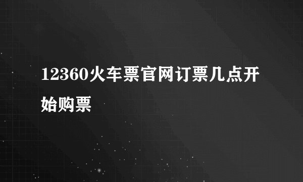12360火车票官网订票几点开始购票