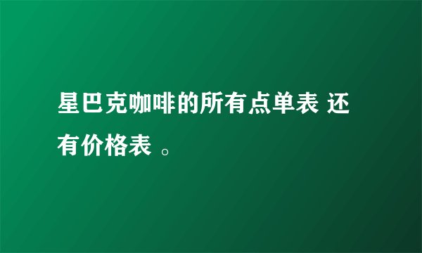 星巴克咖啡的所有点单表 还有价格表 。