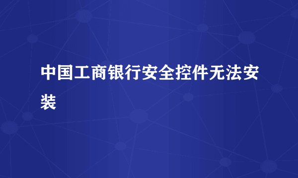 中国工商银行安全控件无法安装