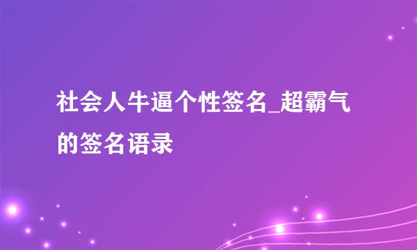 社会人牛逼个性签名_超霸气的签名语录