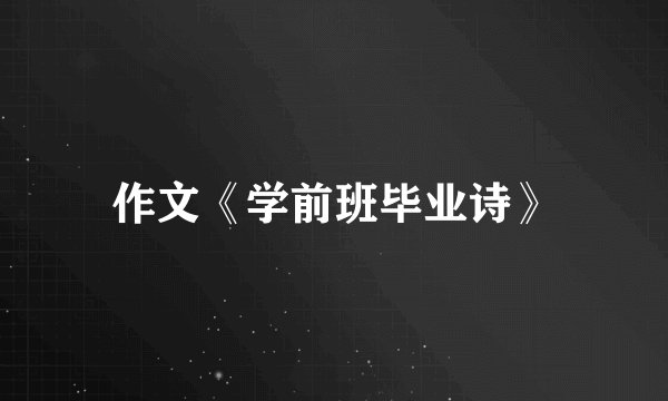作文《学前班毕业诗》