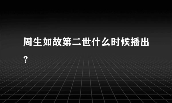 周生如故第二世什么时候播出？