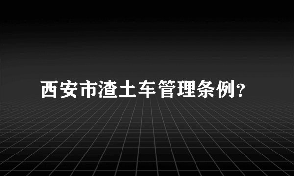 西安市渣土车管理条例？