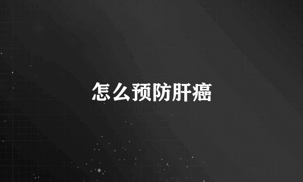 怎么预防肝癌