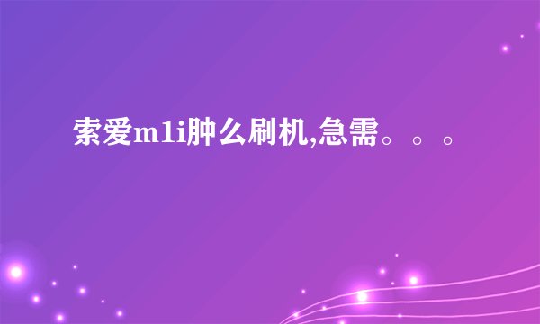 索爱m1i肿么刷机,急需。。。