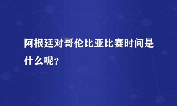 阿根廷对哥伦比亚比赛时间是什么呢？