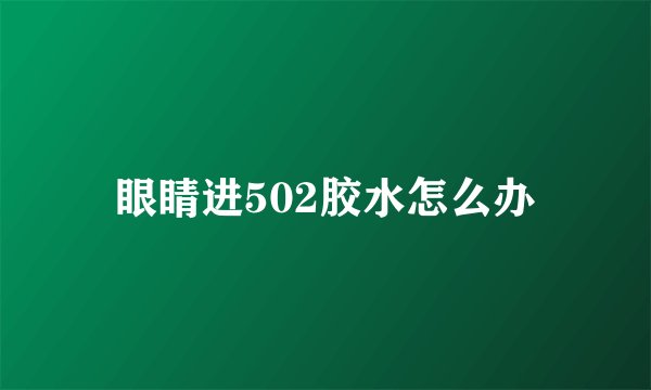 眼睛进502胶水怎么办