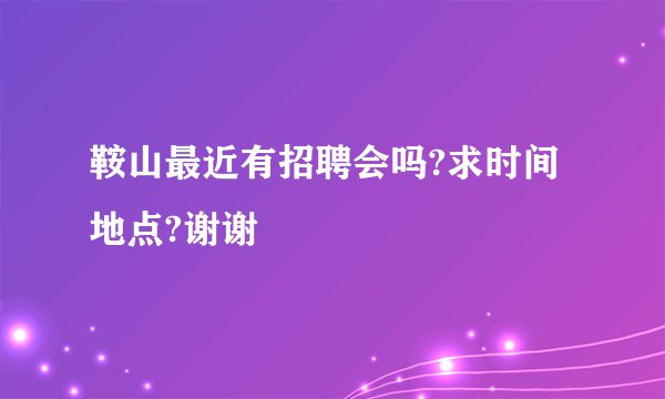 鞍山最近有招聘会吗?求时间地点?谢谢