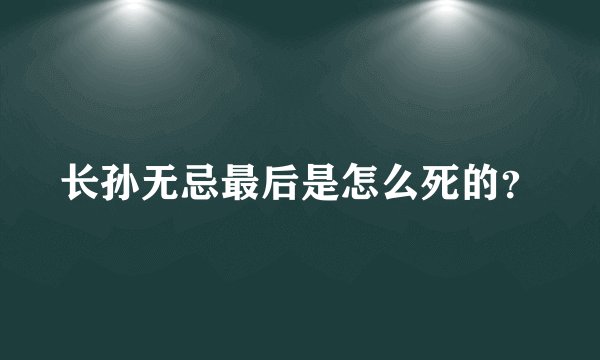 长孙无忌最后是怎么死的?