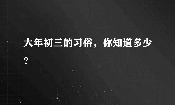 大年初三的习俗，你知道多少？