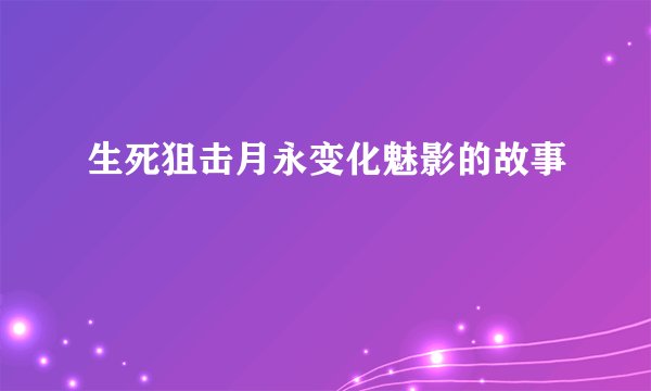 生死狙击月永变化魅影的故事