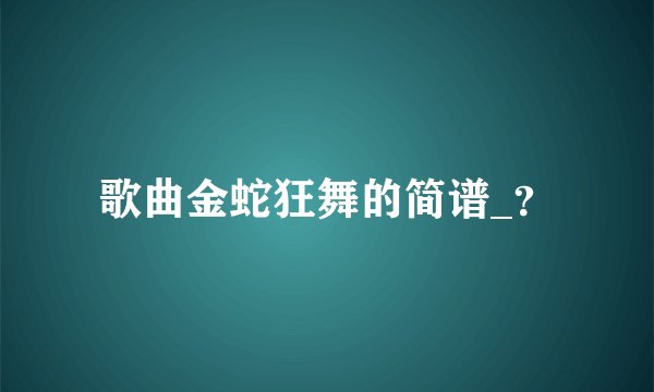歌曲金蛇狂舞的简谱_？