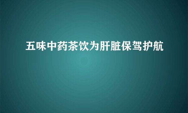 五味中药茶饮为肝脏保驾护航