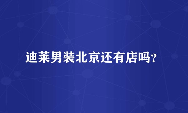 迪莱男装北京还有店吗？