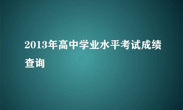 2013年高中学业水平考试成绩查询