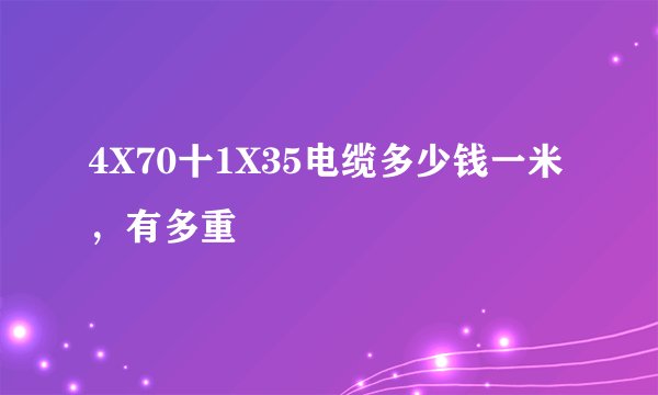 4X70十1X35电缆多少钱一米，有多重