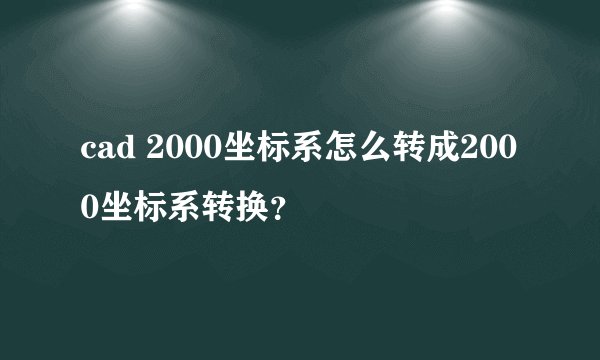 cad 2000坐标系怎么转成2000坐标系转换?