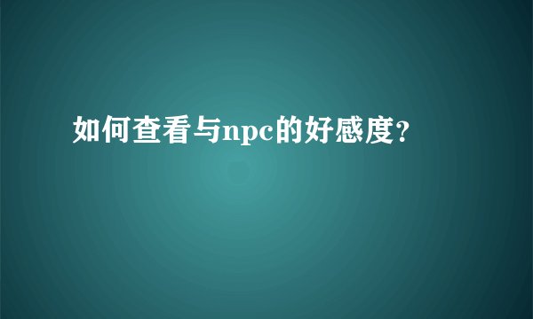 如何查看与npc的好感度？