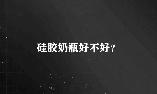 硅胶奶瓶好不好？
