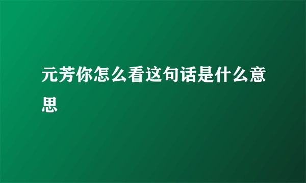 元芳你怎么看这句话是什么意思
