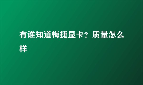 有谁知道梅捷显卡？质量怎么样