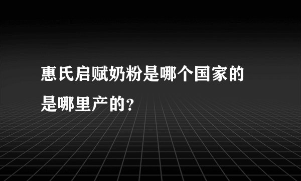 惠氏启赋奶粉是哪个国家的 是哪里产的？