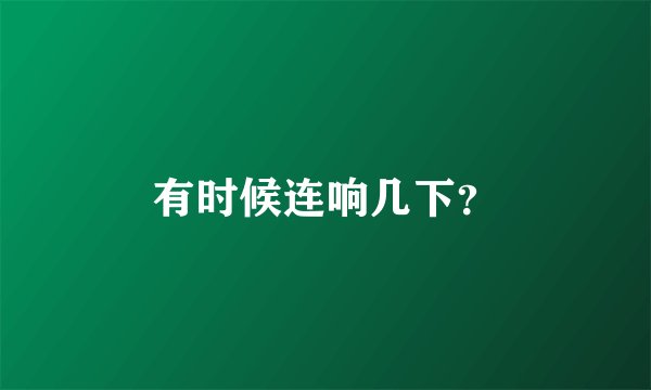 有时候连响几下？