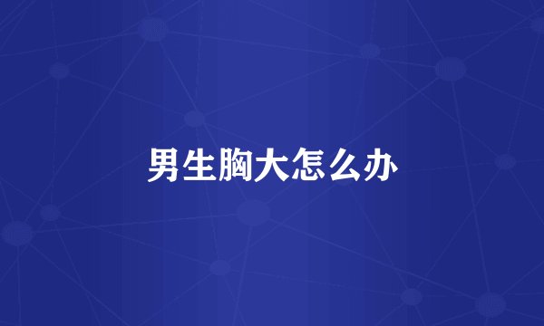 男生胸大怎么办