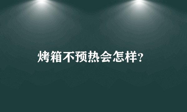 烤箱不预热会怎样？