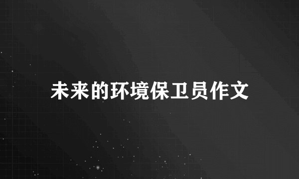 未来的环境保卫员作文