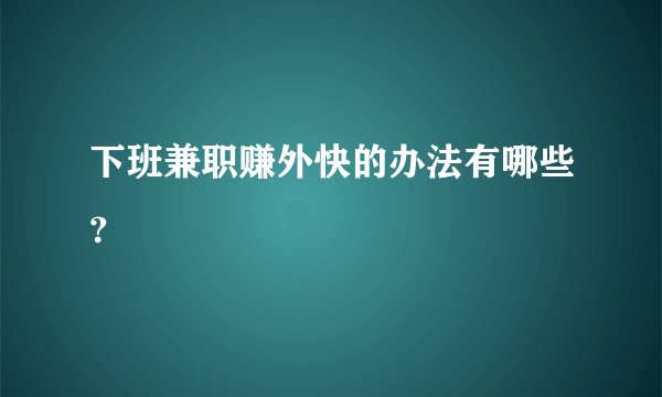 下班兼职赚外快的办法有哪些？