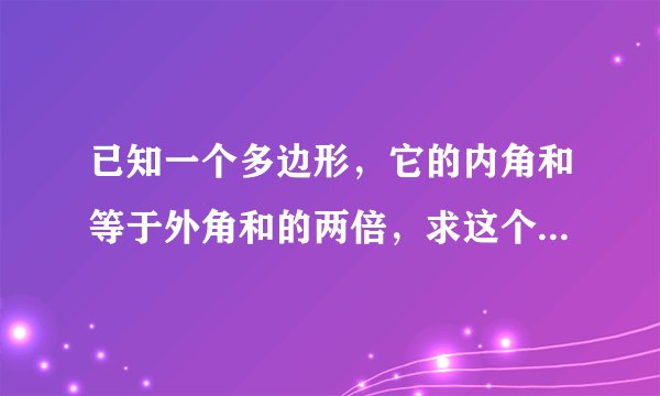 已知一个多边形，它的内角和等于外角和的两倍，求这个多边形的边数