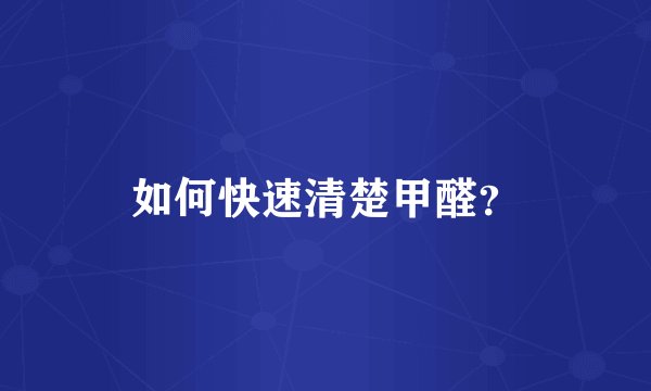 如何快速清楚甲醛？