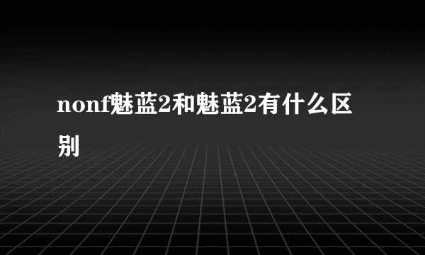 nonf魅蓝2和魅蓝2有什么区别