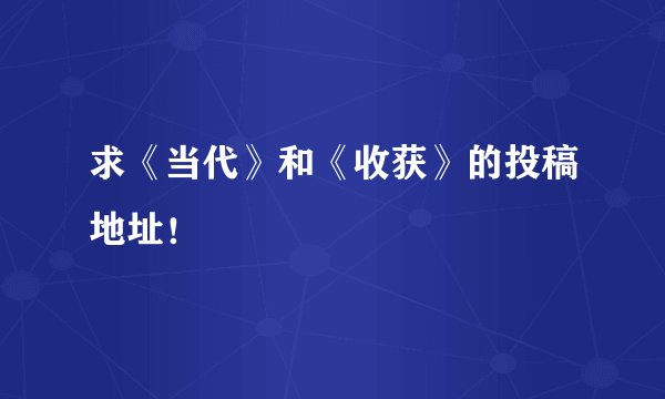 求《当代》和《收获》的投稿地址！