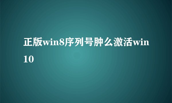 正版win8序列号肿么激活win10