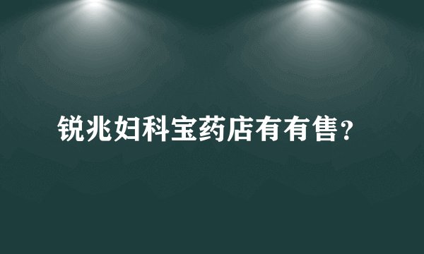 锐兆妇科宝药店有有售？