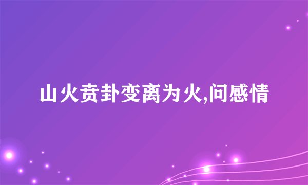 山火贲卦变离为火,问感情