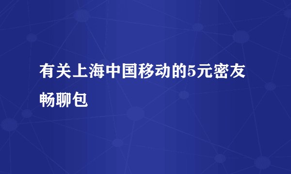 有关上海中国移动的5元密友畅聊包