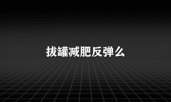 拔罐减肥反弹么