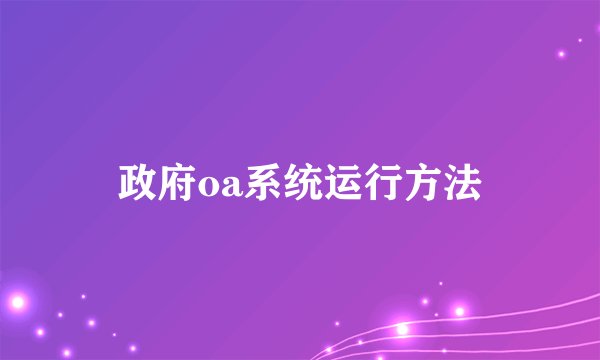 政府oa系统运行方法